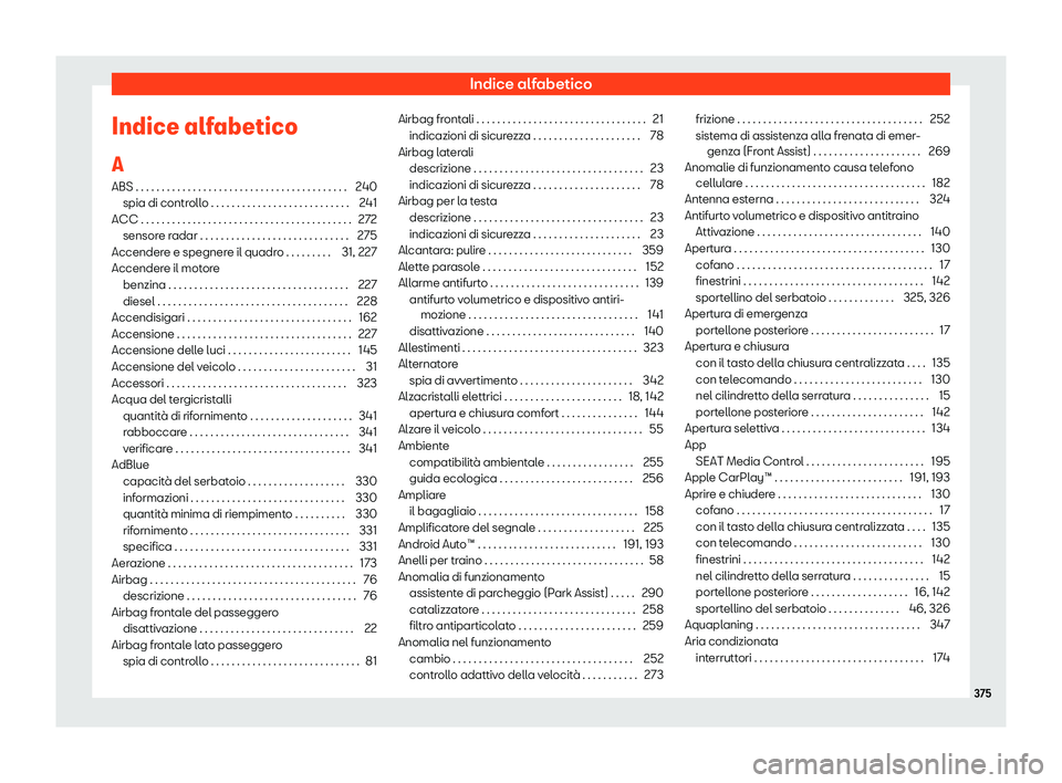 Seat Arona 2019  Manuale del proprietario (in Italian) Indice alfabetico
Indice alfabetico
A ABS . . . . . . . . . . . . . . . . . . . . . . . . . . . . . . . . . . \
. . . . . . . 2
40
spia di contr
ollo . . . . . . . . . . . . . . . . . . . . . . . . . 