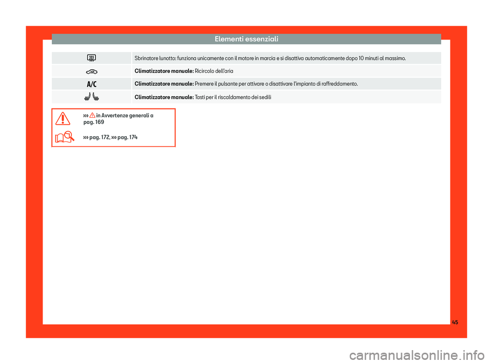 Seat Arona 2019  Manuale del proprietario (in Italian) Elementi essenziali
�
Sbrinatore lunotto: funziona unicamente con il motore in marcia e si disattiva automaticamente dopo 10 minuti al massimo.
� Climatizzatore manuale: Ricir
col
o dell 