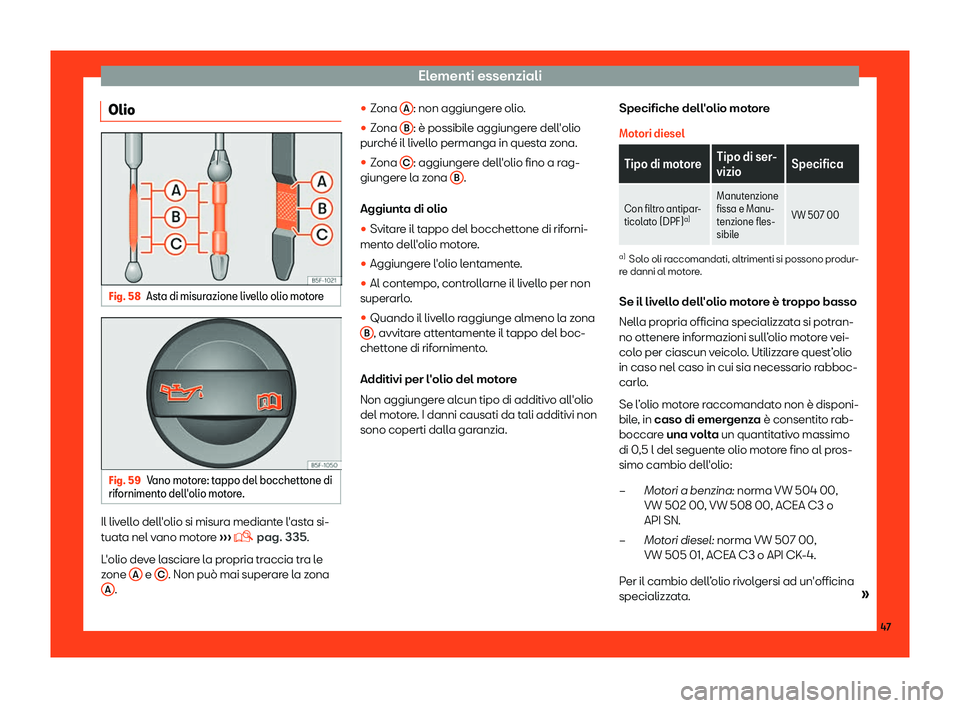 Seat Arona 2019  Manuale del proprietario (in Italian) Elementi essenziali
Olio Fig. 58
Asta di misurazione livello olio motore Fig. 59
Vano motore: tappo del bocchettone di
rif orniment o dell

