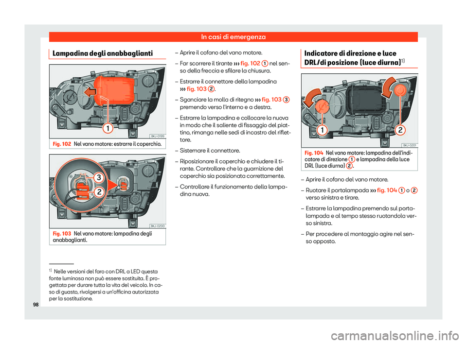 Seat Arona 2019  Manuale del proprietario (in Italian) In casi di emergenza
Lampadina degli anabbaglianti Fig. 102
Nel vano motore: estrarre il coperchio. Fig. 103
Nel vano motore: lampadina degli
anabbaglianti. �