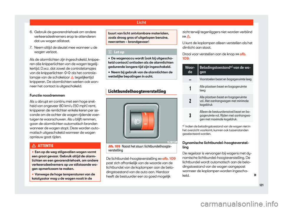 Seat Arona 2019  Handleiding (in Dutch) Licht
6. Gebruik de gevarendriehoek om andere verk
eersdeelnemers er
op te attenderen
dat uw wagen stilstaat.
7. Neem alt