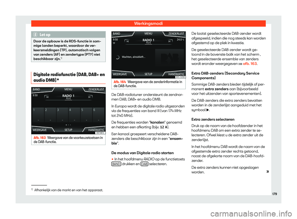 Seat Arona 2019  Handleiding (in Dutch) Werkingsmodi
Let op
Door de opbouw is de RDS-functie in som-
mige landen beperkt, w aar
door de ver-
keersmeldingen (TP), automatisch volgen
van zenders (AF) en zendertype (PTY) niet
beschikbaar z