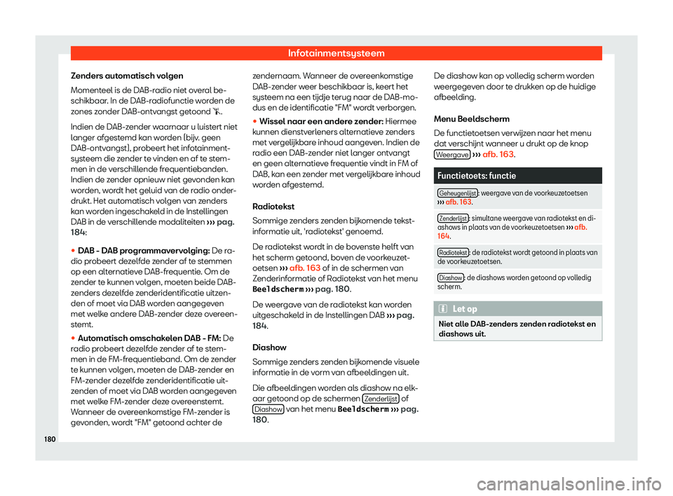 Seat Arona 2019  Handleiding (in Dutch) Infotainmentsysteem
Zenders automatisch volgen
Moment eel is de D
AB-r
adio niet overal be-
schikbaar. In de DAB-radiofunctie worden de
zones zonder DAB-ontvangst getoond �s.
Indien de DAB-zender waar