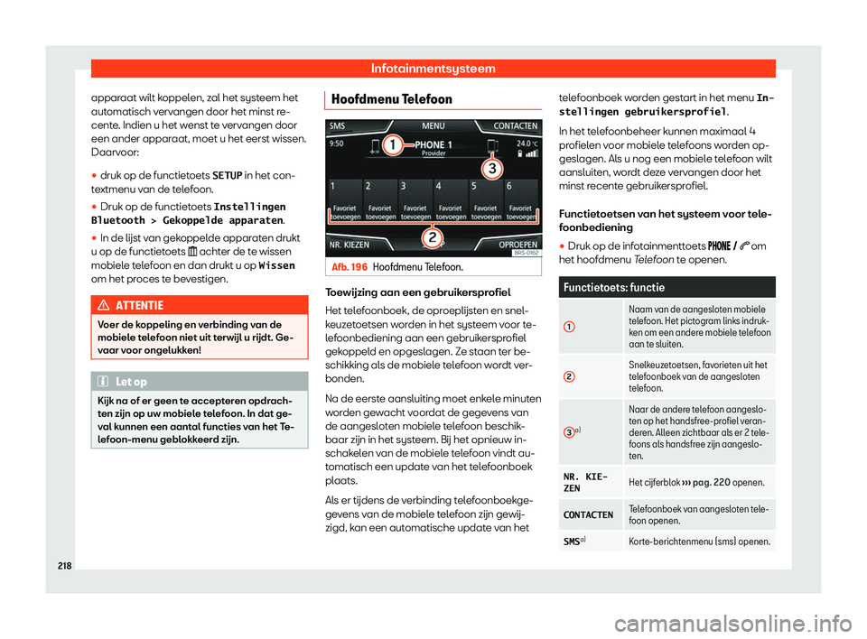 Seat Arona 2019  Handleiding (in Dutch) Infotainmentsysteem
apparaat wilt koppelen, zal het systeem het
aut omatisch v
erv
angen door het minst re-
cente. Indien u het wenst te vervangen door
een ander apparaat, moet u het eerst wissen.
Daa