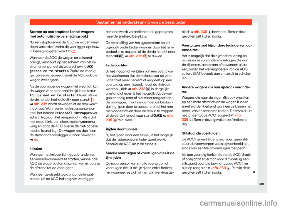 Seat Arona 2019 Handleiding (in Dutch) Systemen ter ondersteuning van de bestuurder
Starten na een stopfase (enkel wagens
met aut omatische v
ersnellingsbak)
Na een st
opfase kan de ACC de wagen weer
doen vertrekken zodra de voorligger opn Seat Arona 2019 Handleiding (in Dutch) Systemen ter ondersteuning van de bestuurder
Starten na een stopfase (enkel wagens
met aut omatische v
ersnellingsbak)
Na een st
opfase kan de ACC de wagen weer
doen vertrekken zodra de voorligger opn