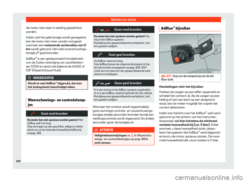Seat Arona 2019  Handleiding (in Dutch) Advies en actie
de motor niet meer in werking gesteld kan
w or
den.
Indien ook het gel
e lampje wordt genegeerd,
kan de motor niet meer worden aangezet
wanneer een resterende actieradius van 0
km word