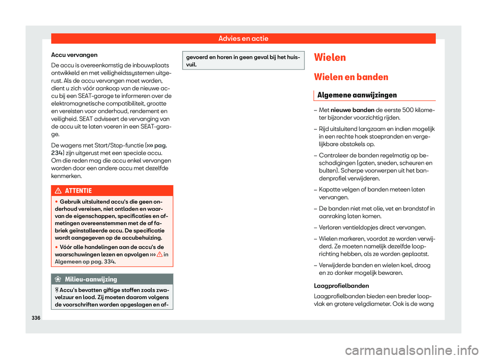 Seat Arona 2019  Handleiding (in Dutch) Advies en actie
Accu vervangen
De accu is o v
er
eenkomstig de inbouwplaats
ontwikkeld en met veiligheidssystemen uitge-
rust. Als de accu vervangen moet worden,
dient u zich v
