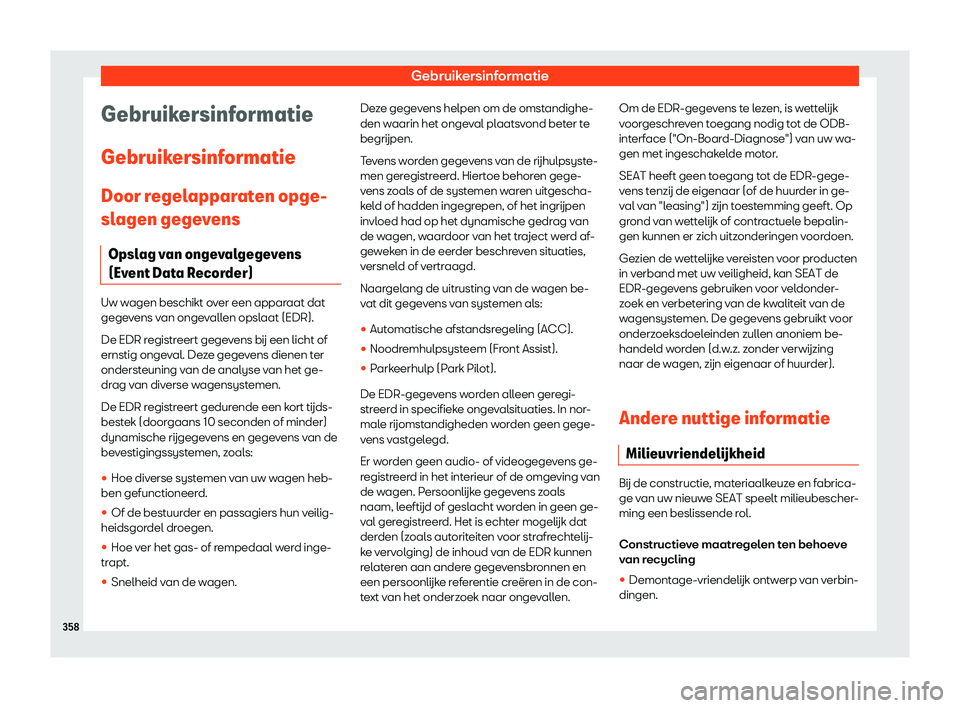 Seat Arona 2019  Handleiding (in Dutch) Gebruikersinformatie
Gebruikersinformatie
Gebruik ersinf
ormatie
Door r
egelapparaten opge-
slagen gegevens
Opslag van ongevalgegevens
(Event Data Recorder) Uw wagen beschikt over een apparaat dat
geg