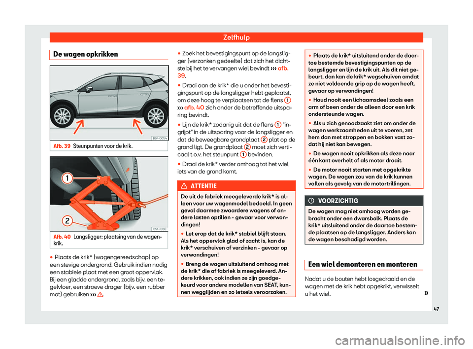Seat Arona 2019  Handleiding (in Dutch) Zelfhulp
De wagen opkrikken Afb. 39
Steunpunten voor de krik. Afb. 40
Langsligger: plaatsing van de wagen-
krik . 