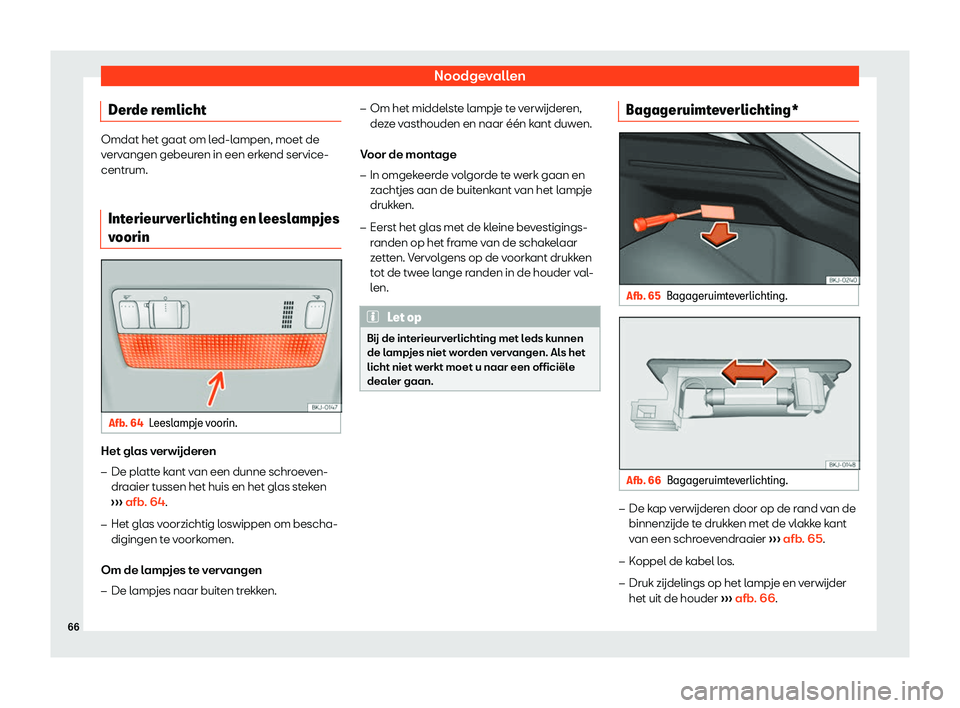 Seat Arona 2019  Handleiding (in Dutch) Noodgevallen
Derde remlicht Omdat het gaat om led-lampen, moet de
verv
angen gebeur
en in een erkend service-
centrum.
Interieurverlichting en leeslampjes
voorin Afb. 64
Leeslampje voorin. Het glas v
