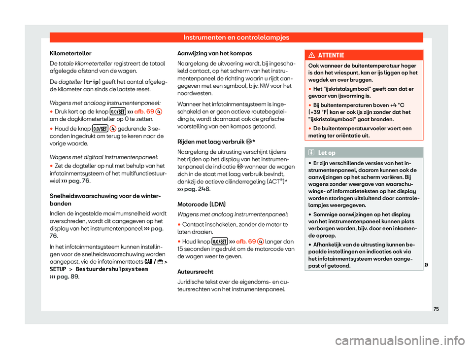 Seat Arona 2019  Handleiding (in Dutch) Instrumenten en controlelampjes
Kilometerteller
De t ot
al
e kilometerteller registreert de totaal
afgelegde afstand van de wagen.
De dagteller (�t�r�i�p ) geeft het aantal afgeleg-
de kilometer aan s