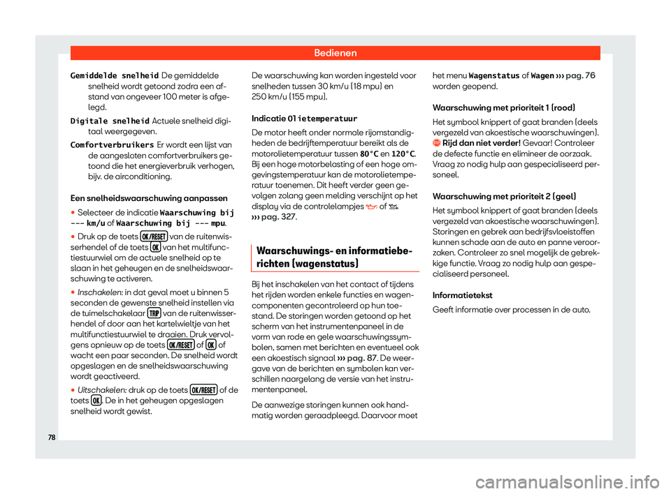 Seat Arona 2019  Handleiding (in Dutch) Bedienen
De gemiddelde
snelheid w or
dt get
oond zodra een af-
stand van ongeveer 100 meter is afge-
legd.
Actuele snelheid digi-
taal weergegeven.
Er wordt een l