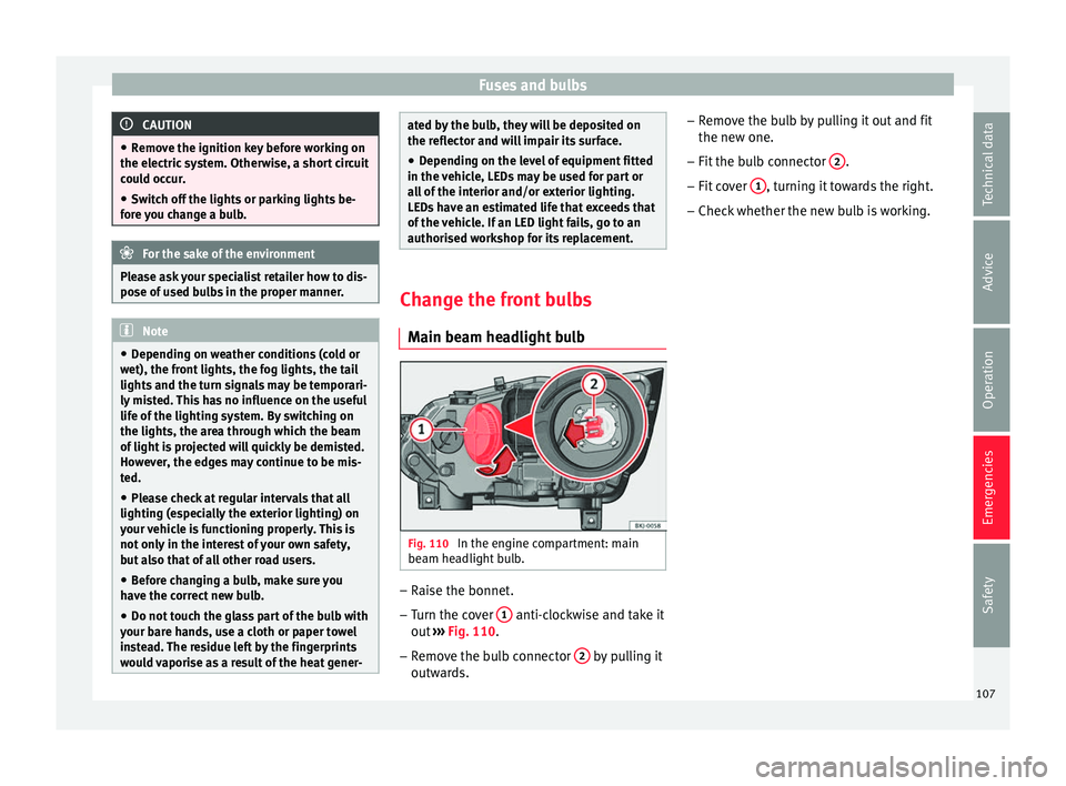 Seat Arona 2018  Owners Manual Fuses and bulbs
CAUTION
● Remo v
e the ignition key before working on
the electric system. Otherwise, a short circuit
could occur.
● Switch off the lights or parking lights be-
fore 
 you change a