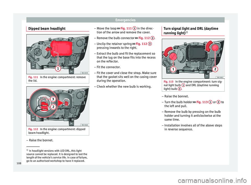 Seat Arona 2018 Owners Manual Emergencies
Dipped beam headlight Fig. 111
In the engine compartment: remove
the lid. Fig. 112
In the engine compartment: dipped
be am he
a
dlight. –
Raise the bonnet. –
Mo v
e the loop ›
Seat Arona 2018 Owners Manual Emergencies
Dipped beam headlight Fig. 111
In the engine compartment: remove
the lid. Fig. 112
In the engine compartment: dipped
be am he
a
dlight. –
Raise the bonnet. –
Mo v
e the loop ›