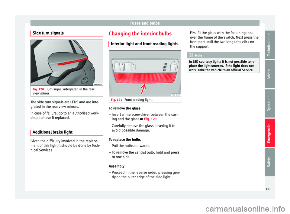 Seat Arona 2018 Owners Guide Fuses and bulbs
Side turn signals Fig. 120
Turn signal integrated in the rear
v iew mirr
or The side turn signals are LEDS and are inte-
gr
at
ed in the r
ear view mirrors.
In case of failure, go to Seat Arona 2018 Owners Guide Fuses and bulbs
Side turn signals Fig. 120
Turn signal integrated in the rear
v iew mirr
or The side turn signals are LEDS and are inte-
gr
at
ed in the r
ear view mirrors.
In case of failure, go to