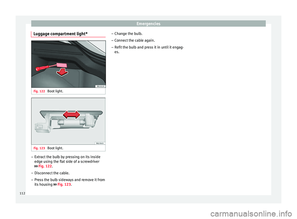 Seat Arona 2018 Owners Manual Emergencies
Luggage compartment light* Fig. 122
Boot light. Fig. 123
Boot light. –
Extract the bulb by pressing on its inside
edg e u
s
ing the flat side of a screwdriver
››› Fig. 122.
– Seat Arona 2018 Owners Manual Emergencies
Luggage compartment light* Fig. 122
Boot light. Fig. 123
Boot light. –
Extract the bulb by pressing on its inside
edg e u
s
ing the flat side of a screwdriver
››› Fig. 122.
–
