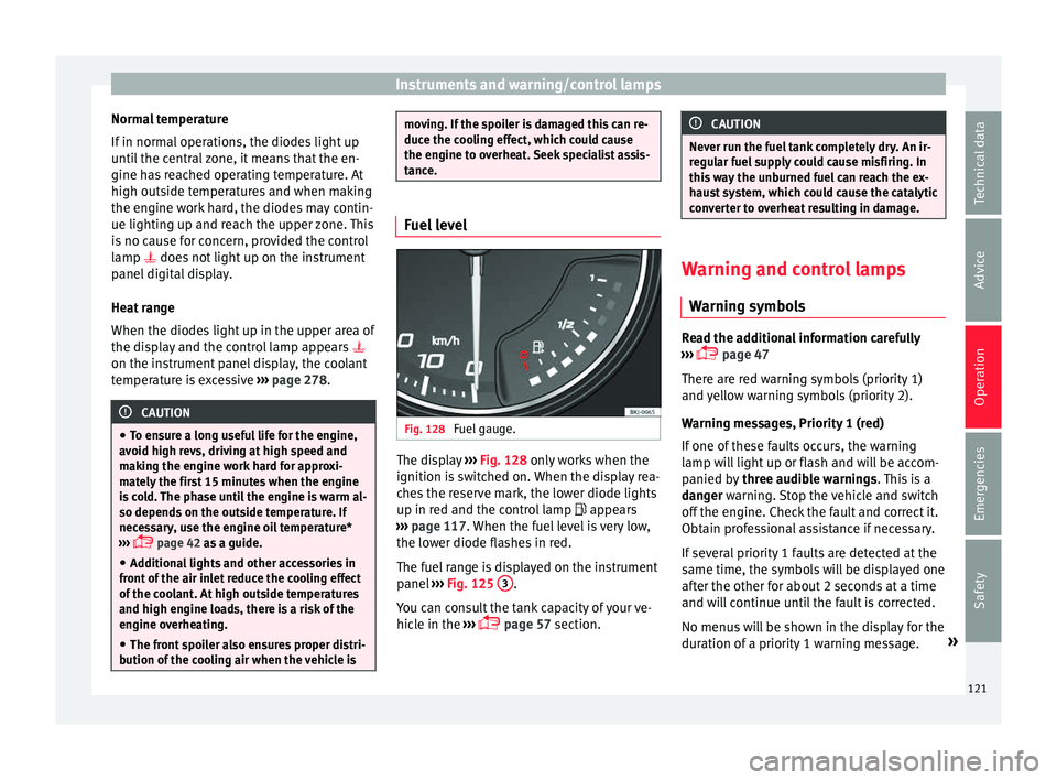 Seat Arona 2018 Owners Guide Instruments and warning/control lamps
Normal temperature
If in norm
al
operations, the diodes light up
until the central zone, it means that the en-
gine has reached operating temperature. At
high o Seat Arona 2018 Owners Guide Instruments and warning/control lamps
Normal temperature
If in norm
al
operations, the diodes light up
until the central zone, it means that the en-
gine has reached operating temperature. At
high o