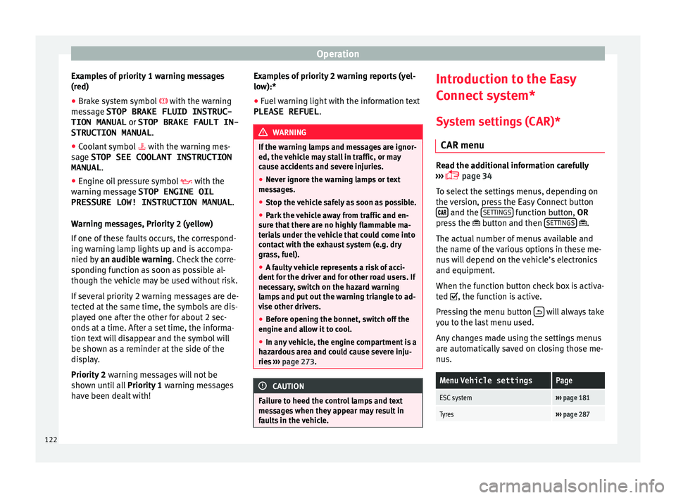 Seat Arona 2018  Owners Manual Operation
Examples of priority 1 warning messages
(r ed)
● Br ak
e system symbol   with the warnin
 g
message STOP BRAKE FLUID INSTRUC-
TION MANUAL  or STOP BRAKE FAULT IN-
STRUCTION MANUAL .
●