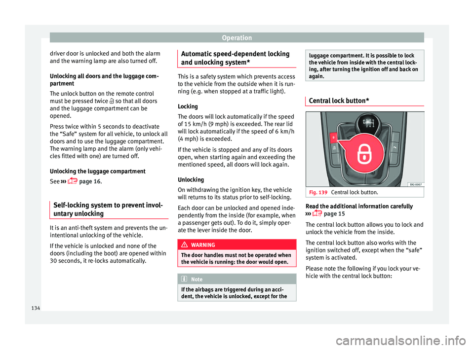 Seat Arona 2018  Owners Manual Operation
driver door is unlocked and both the alarm
and the w arnin
g l
amp are also turned off.
Unlocking all doors and the luggage com-
partment
The unlock button on the remote control
must be pres
