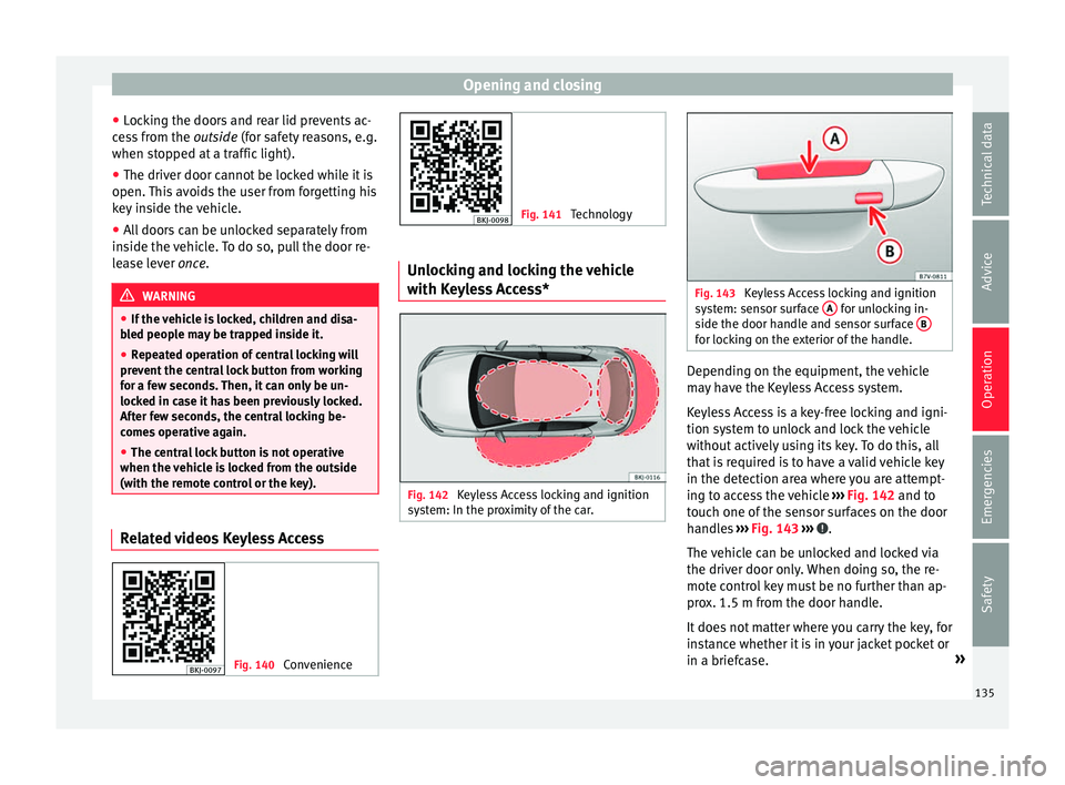 Seat Arona 2018  Owners Manual Opening and closing
● Loc
k
ing the doors and rear lid prevents ac-
cess from the  outside (for safety reasons, e.g.
when stopped at a traffic light).
● The driver door cannot be locked while it i