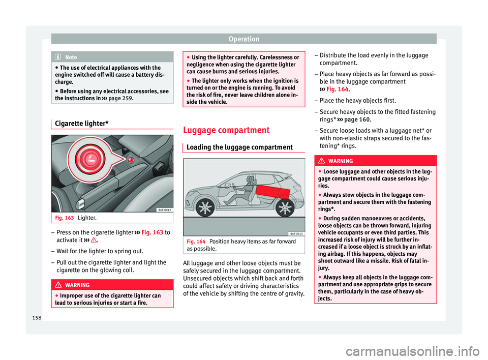 Seat Arona 2018  Owners Manual Operation
Note
● The use of  el
ectrical appliances with the
engine switched off will cause a battery dis-
charge.
● Before using any electrical accessories, see
the instruction
 s in ››› pa