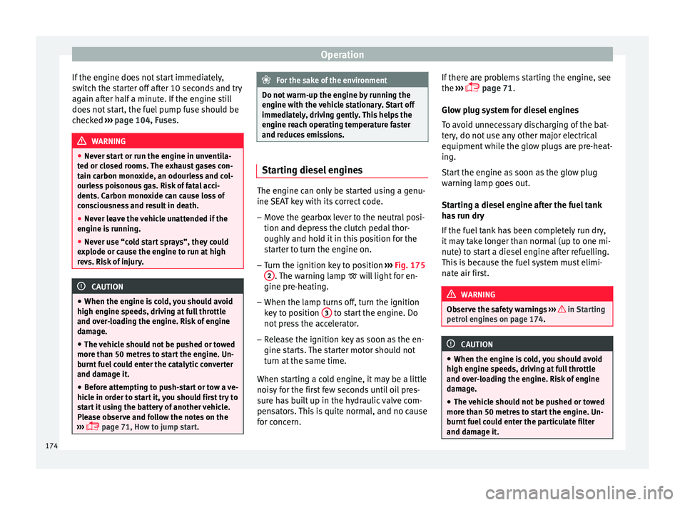 Seat Arona 2018  Owners Manual Operation
If the engine does not start immediately,
sw it
c
h the starter off after 10 seconds and try
again after half a minute. If the engine still
does not start, the fuel pump fuse should be
check