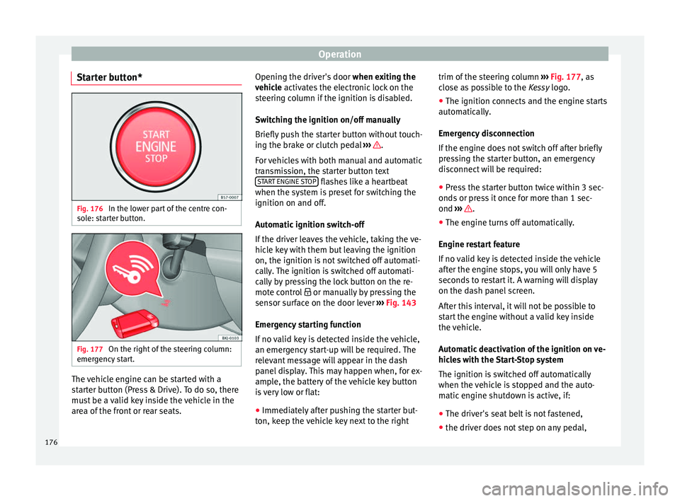 Seat Arona 2018  Owners Manual Operation
Starter button* Fig. 176 
In the lower part of the centre con-
so l
e: s
tarter button. Fig. 177 
On the right of the steering column:
emer gency

 start. The vehicle engine can be started w