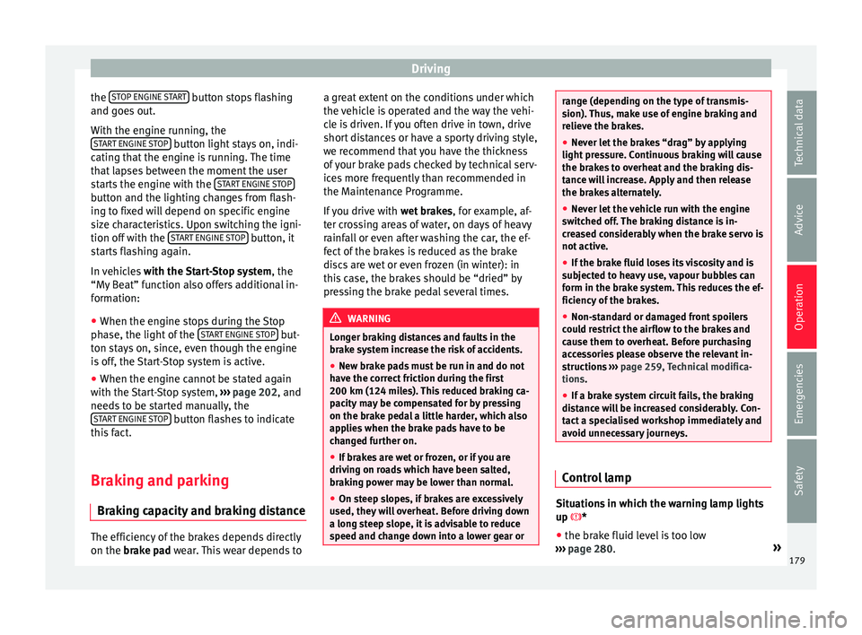 Seat Arona 2018 User Guide Driving
the  S
T
OP ENGINE  START  button stops flashing
and g oe
s
 out.
With the engine running, the START ENGINE STOP  button light stays on, indi-
c atin
g th

at the engine is running. The time
t