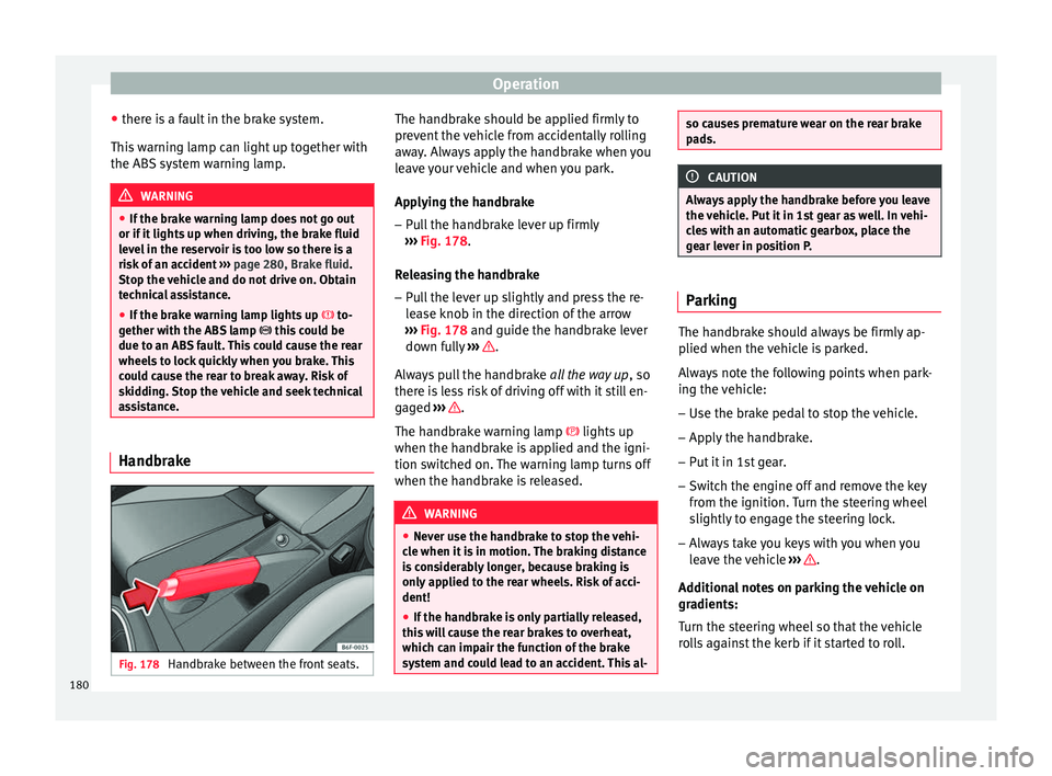 Seat Arona 2018  Owners Manual Operation
● ther e i
s
 a fault in the brake system.
This warning lamp can light up together with
the ABS system warning lamp. WARNING
● If the br ak

e warning lamp does not go out
or if it light