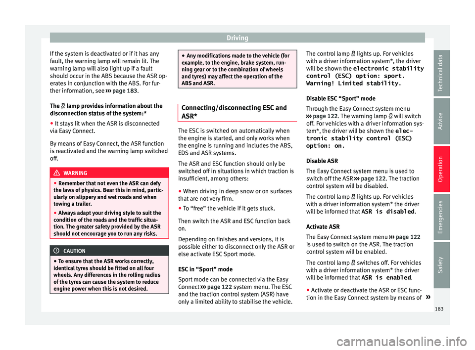 Seat Arona 2018  Owners Manual Driving
If the system is deactivated or if it has any
f au
lt, the w
arning lamp will remain lit. The
warning lamp will also light up if a fault
should occur in the ABS because the ASR op-
erates in c