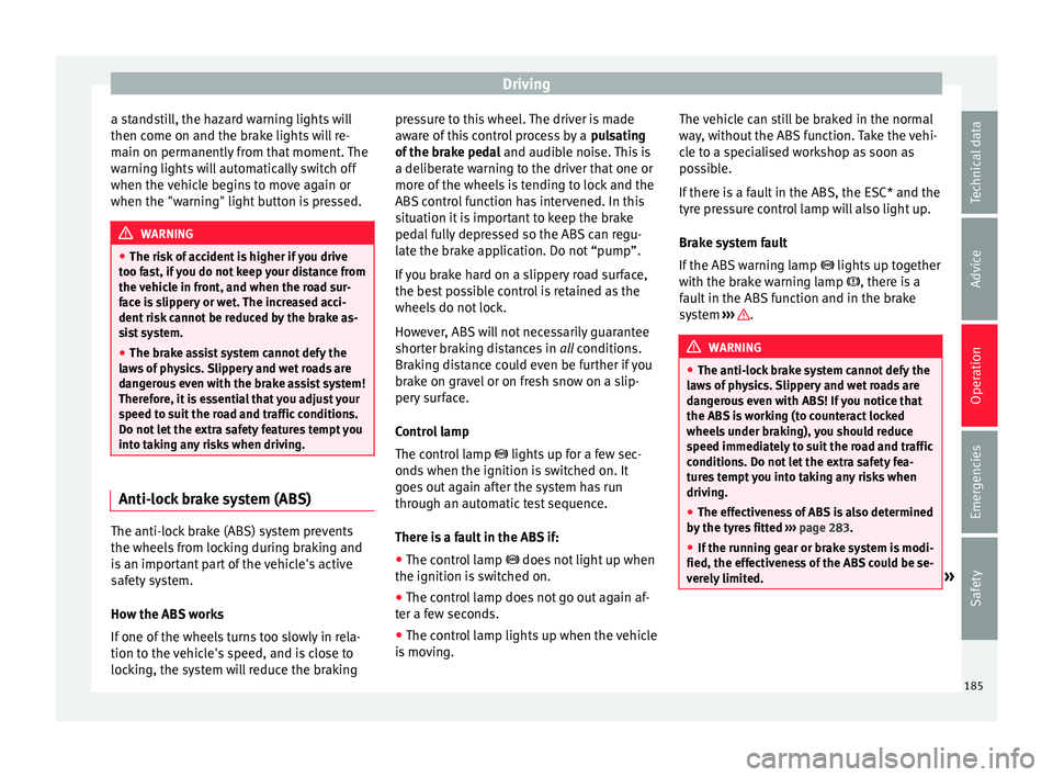 Seat Arona 2018 Owners Manual Driving
a standstill, the hazard warning lights will
then c ome on and the br
ak
e lights will re-
main on permanently from that moment. The
warning lights will automatically switch off
when the vehic Seat Arona 2018 Owners Manual Driving
a standstill, the hazard warning lights will
then c ome on and the br
ak
e lights will re-
main on permanently from that moment. The
warning lights will automatically switch off
when the vehic