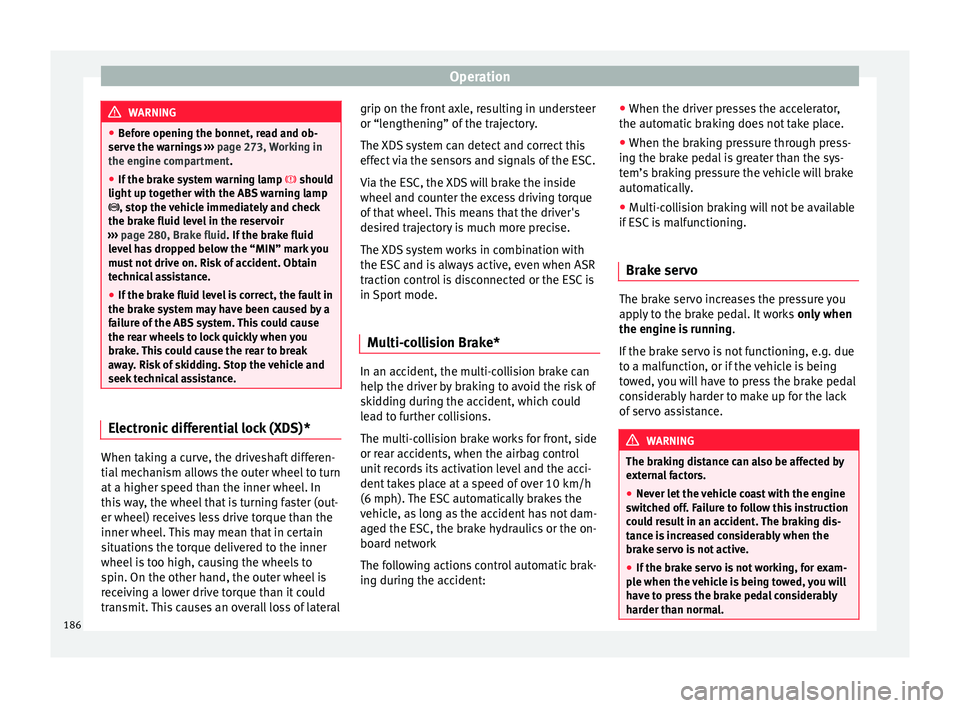 Seat Arona 2018  Owners Manual Operation
WARNING
● Before opening the bonnet, read and ob-
serve the warnings  ››› page 273, Working in
the engine compartment.
● If the br
ake system warning lamp   should
light up toge