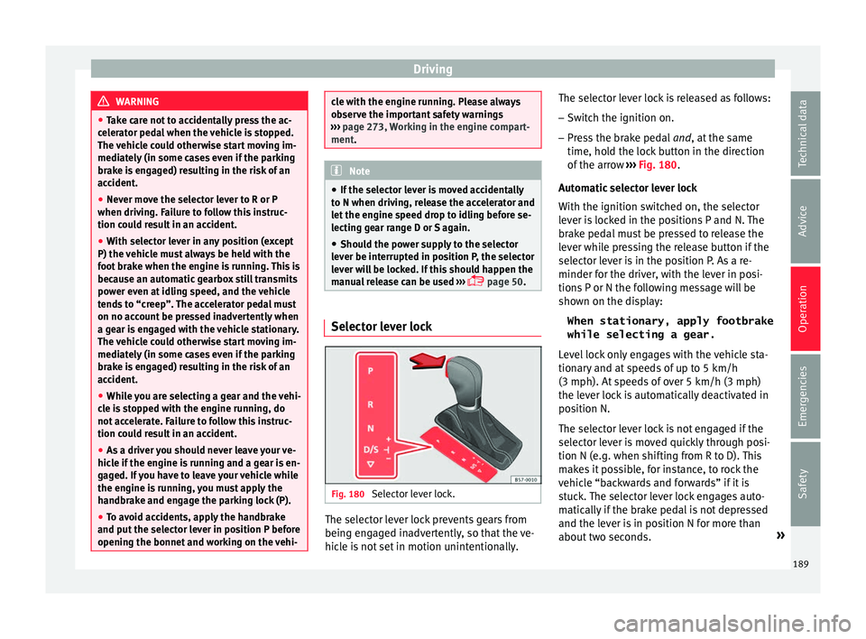 Seat Arona 2018  Owners Manual Driving
WARNING
● Tak e c
are not to accidentally press the ac-
celerator pedal when the vehicle is stopped.
The vehicle could otherwise start moving im-
mediately (in some cases even if the parking