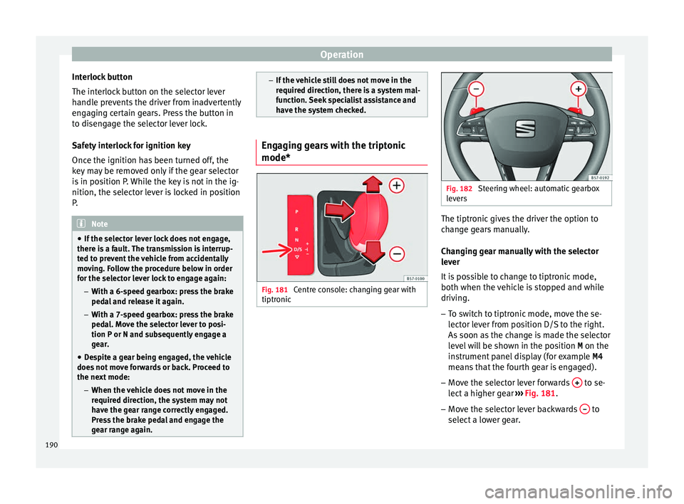 Seat Arona 2018  Owners Manual Operation
Interlock button
The int erloc
k
 button on the selector lever
handle prevents the driver from inadvertently
engaging certain gears. Press the button in
to disengage the selector lever lock.