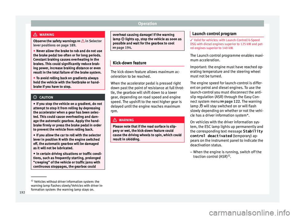 Seat Arona 2018  Owners Manual Operation
WARNING
Observe the safety warnings  ›››    in Selector
lev er po
sitions on page 189.
● Never allow the brake to rub and do not use
the brake ped
 al too often or for long periods.
