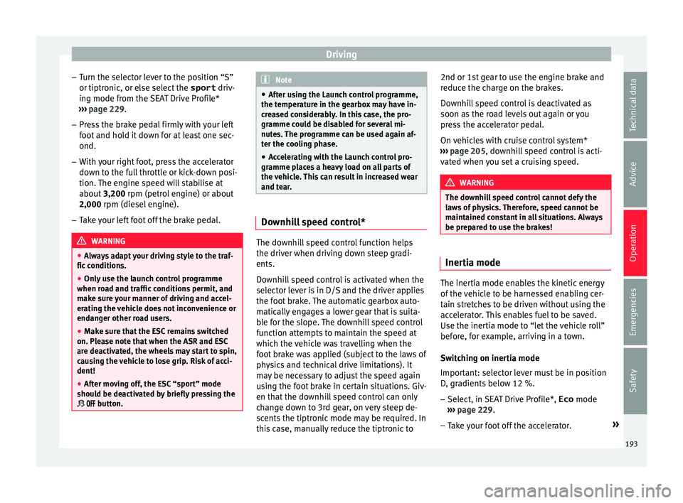 Seat Arona 2018 Repair Manual Driving
– Turn the sel
ect
or lever to the position “S”
or tiptronic, or else select the sport driv-
ing mode from the SEAT Drive Profile*
››› page 229.
– Press the brake pedal firmly Seat Arona 2018 Repair Manual Driving
– Turn the sel
ect
or lever to the position “S”
or tiptronic, or else select the sport driv-
ing mode from the SEAT Drive Profile*
››› page 229.
– Press the brake pedal firmly