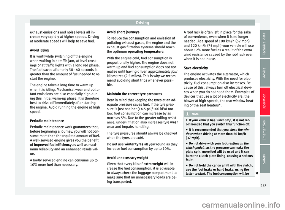 Seat Arona 2018  Owners Manual Driving
exhaust emissions and noise levels all in-
c r
e
ase very rapidly at higher speeds. Driving
at moderate speeds will help to save fuel.
Avoid idling
It is worthwhile switching off the engine
wh