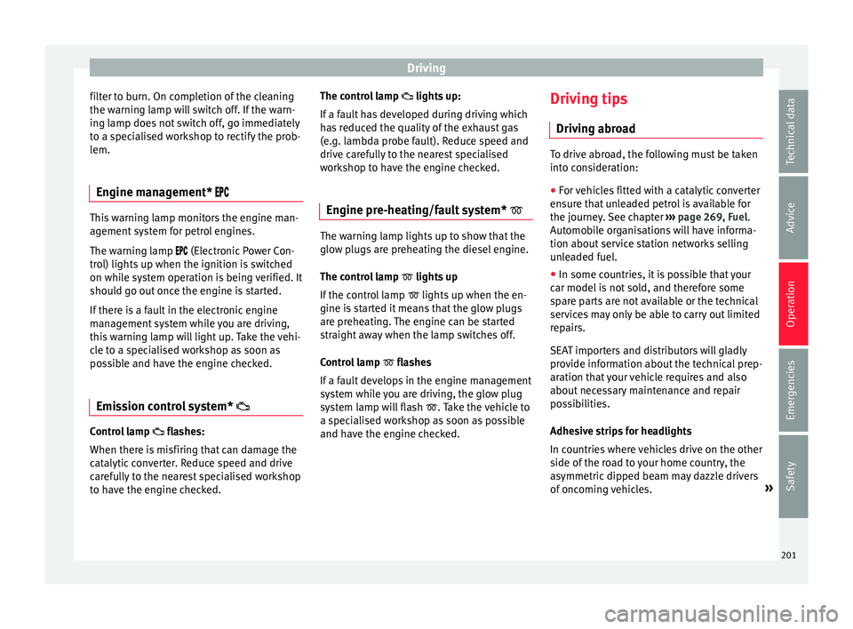 Seat Arona 2018 User Guide Driving
filter to burn. On completion of the cleaning
the w arnin
g l
amp will switch off. If the warn-
ing lamp does not switch off, go immediately
to a specialised workshop to rectify the prob-
lem.