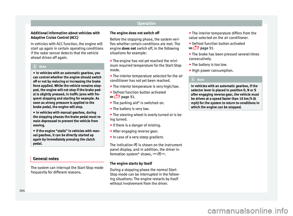 Seat Arona 2018  Owners Manual Operation
Additional information about vehicles with
Ad aptiv
e C
ruise Control (ACC)
In vehicles with ACC function, the engine will
start up again in certain operating conditions
if the radar sensor 