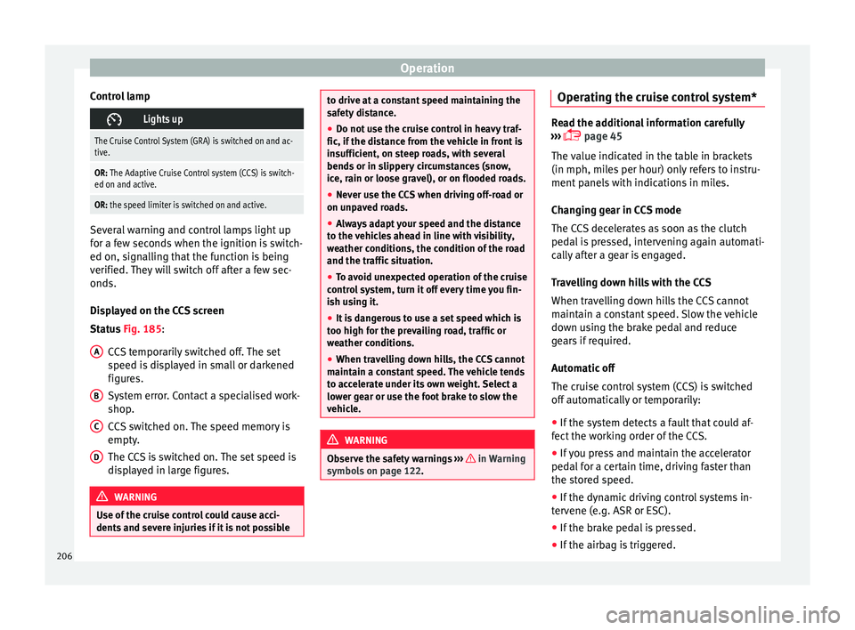 Seat Arona 2018 Owners Manual Operation
Control lamp Lights up
The Cruise Control System (GRA) is switched on and ac-
tive.
OR: The Adaptive Cruise Control system (CCS) is switch-
ed on and active.
OR: the speed limiter is swit Seat Arona 2018 Owners Manual Operation
Control lamp Lights up
The Cruise Control System (GRA) is switched on and ac-
tive.
OR: The Adaptive Cruise Control system (CCS) is switch-
ed on and active.
OR: the speed limiter is swit