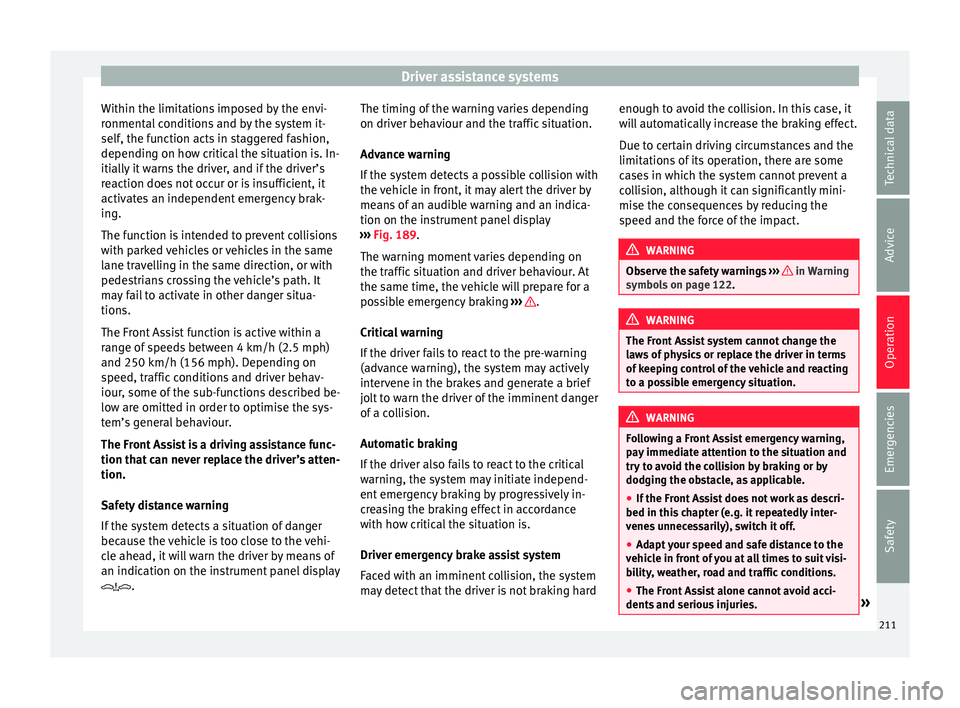 Seat Arona 2018 Repair Manual Driver assistance systems
Within the limitations imposed by the envi-
r onment
al
conditions and by the system it-
self, the function acts in staggered fashion,
depending on how critical the situatio Seat Arona 2018 Repair Manual Driver assistance systems
Within the limitations imposed by the envi-
r onment
al
conditions and by the system it-
self, the function acts in staggered fashion,
depending on how critical the situatio