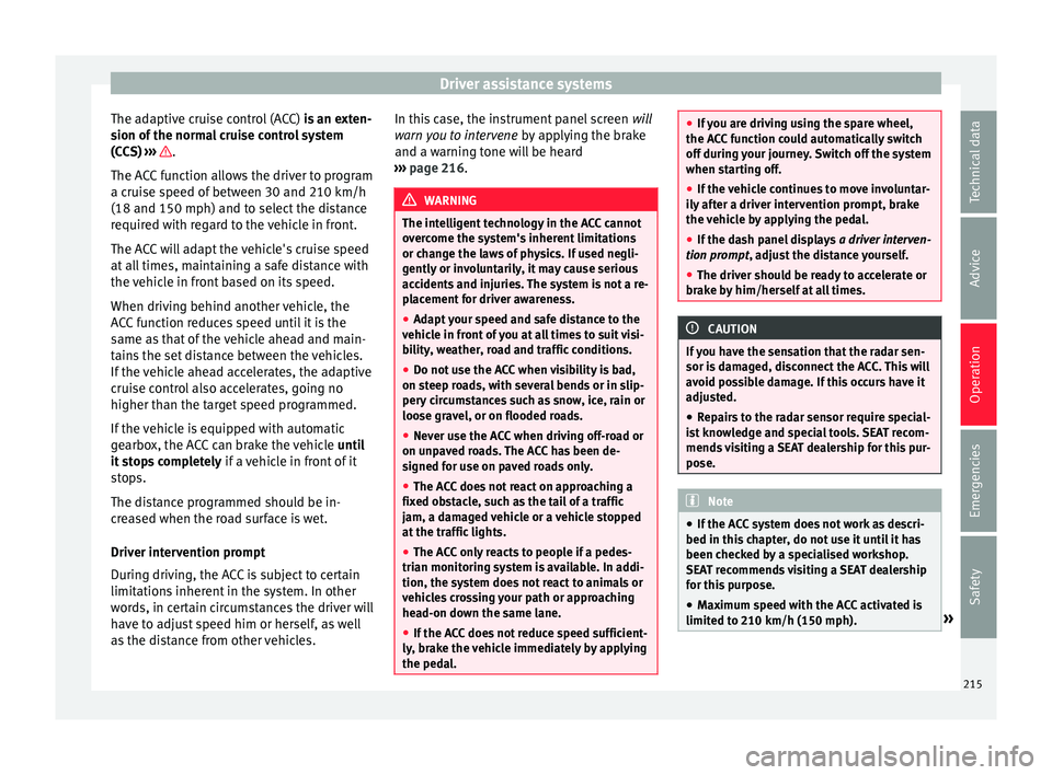 Seat Arona 2018  Owners Manual Driver assistance systems
The adaptive cruise control (ACC)  is
 an e xten-
sion of the normal cruise control system
(CCS)  ›››  .
The A C
C

 function allows the driver to program
a cruise spee