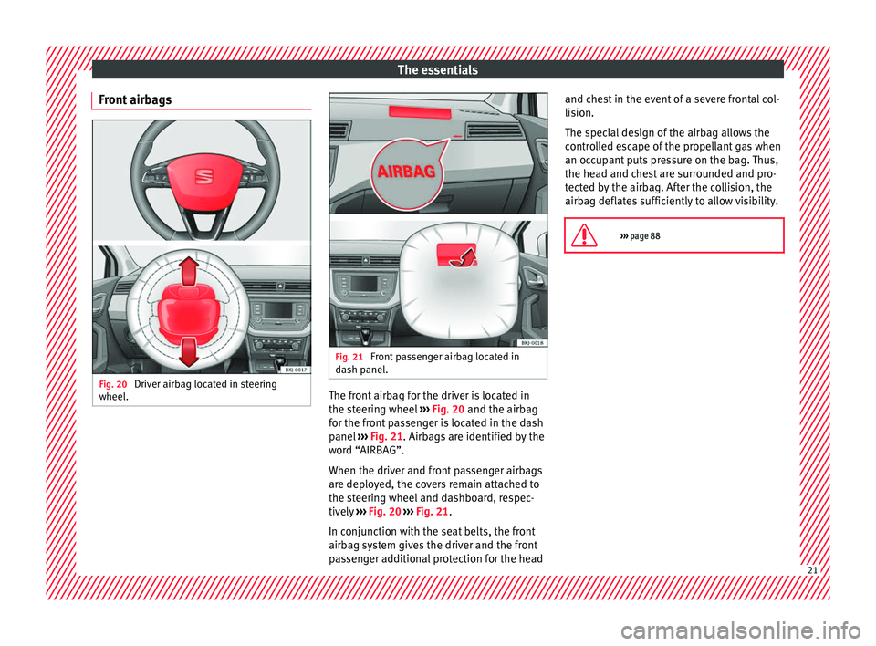 Seat Arona 2018  Owners Manual The essentials
Front airbags Fig. 20 
Driver airbag located in steering
wheel . Fig. 21 
Front passenger airbag located in
d ash p
anel. The front airbag for the driver is located in
the s
t
eerin

g 