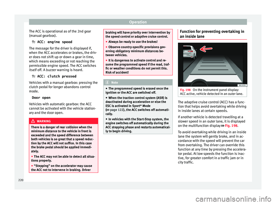 Seat Arona 2018  Owners Manual Operation
The ACC is operational as of the 2nd gear
(m anual
 g
earbox).
 ACC: engine speed
The message for the driver is displayed if,
when the ACC accelerates or brakes, the driv-
er does not shi