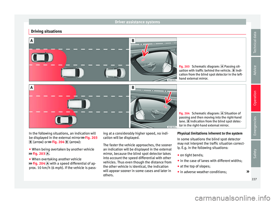 Seat Arona 2018  Owners Manual Driver assistance systems
Driving situations Fig. 203 
Schematic diagram:   Pas sing sit-
uation with traffic behind the vehicle.   Indi-
cation from the blind spot detector in the left-
hand ex