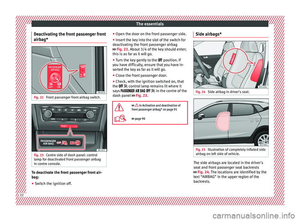 Seat Arona 2018  Owners Manual The essentials
Deactivating the front passenger front
airbag* Fig. 22 
Front passenger front airbag switch. Fig. 23 
Centre side of dash panel: control
lamp for deactivated front passenger airbag
in c