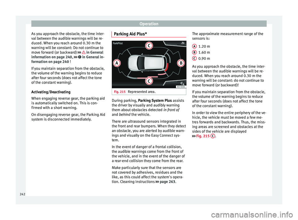 Seat Arona 2018  Owners Manual Operation
As you approach the obstacle, the time inter-
v al
 betw
een the audible warnings will be re-
duced. When you reach around 0.30 m the
warning will be constant: Do not continue to
move forwar