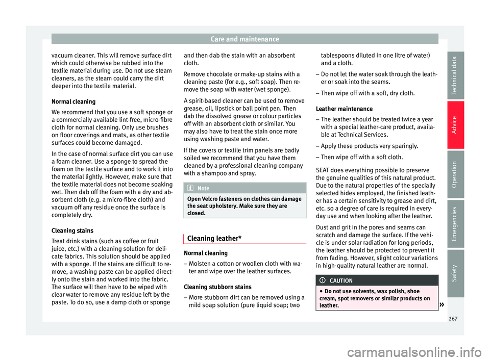 Seat Arona 2018 Owners Manual Care and maintenance
vacuum cleaner. This will remove surface dirt
whic h c
ou
ld otherwise be rubbed into the
textile material during use. Do not use steam
cleaners, as the steam could carry the dirt Seat Arona 2018 Owners Manual Care and maintenance
vacuum cleaner. This will remove surface dirt
whic h c
ou
ld otherwise be rubbed into the
textile material during use. Do not use steam
cleaners, as the steam could carry the dirt