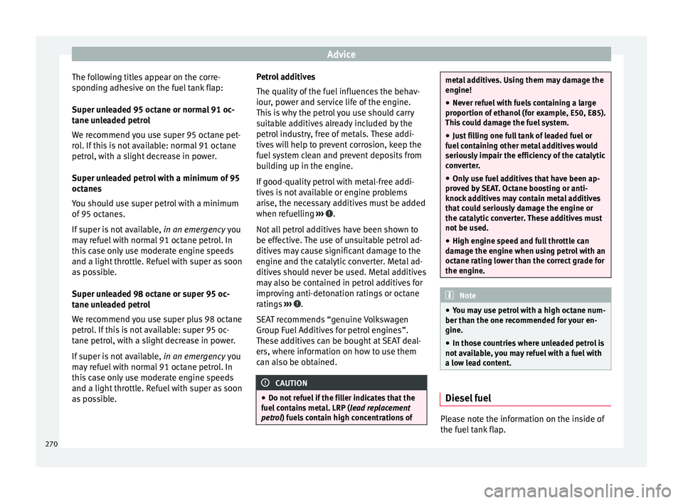 Seat Arona 2018 Owners Manual Advice
The following titles appear on the corre-
s pondin
g a
dhesive on the fuel tank flap:
Super unleaded 95 octane or normal 91 oc-
tane unleaded petrol
We recommend you use super 95 octane pet-
ro Seat Arona 2018 Owners Manual Advice
The following titles appear on the corre-
s pondin
g a
dhesive on the fuel tank flap:
Super unleaded 95 octane or normal 91 oc-
tane unleaded petrol
We recommend you use super 95 octane pet-
ro