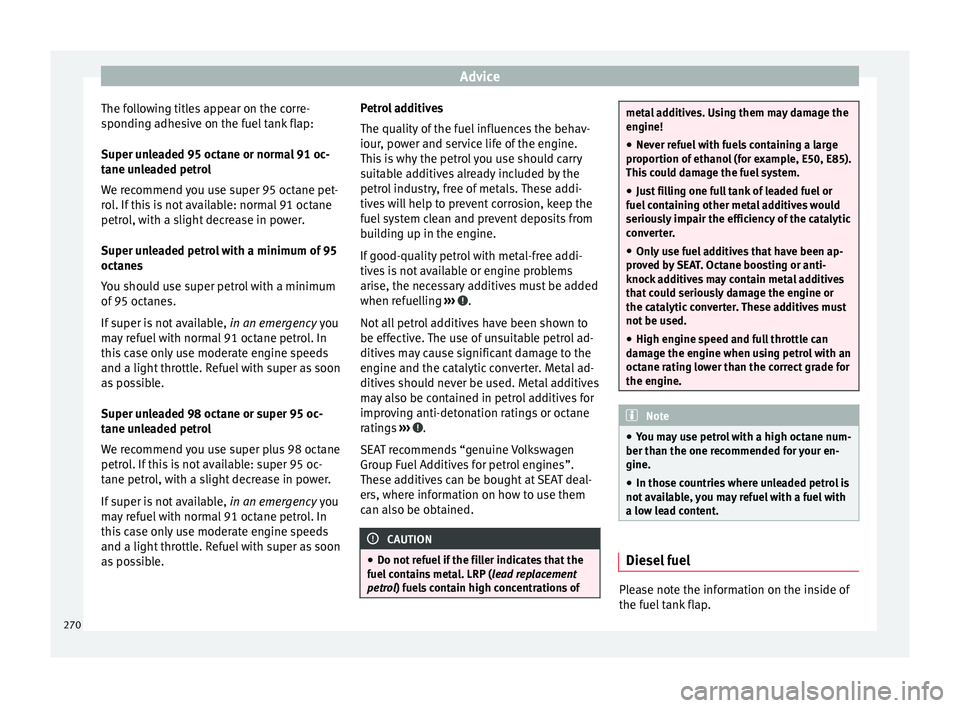 Seat Arona 2018  Owners Manual Advice
The following titles appear on the corre-
s pondin
g a
dhesive on the fuel tank flap:
Super unleaded 95 octane or normal 91 oc-
tane unleaded petrol
We recommend you use super 95 octane pet-
ro